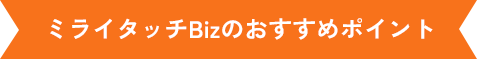 ミライタッチBizのおすすめポイント